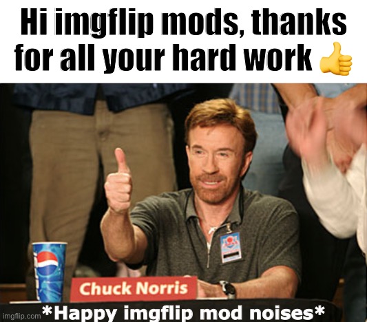 Hi mods. Could you feature this? Tysm | Hi imgflip mods, thanks for all your hard work 👍; *Happy imgflip mod noises* | image tagged in memes,chuck norris approves,chuck norris | made w/ Imgflip meme maker