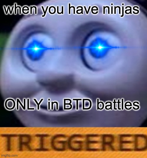 Triggered | when you have ninjas; ONLY in BTD battles | image tagged in triggered,triggered thomas | made w/ Imgflip meme maker