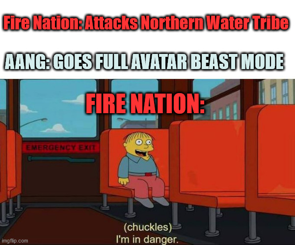 Can you imagine the Fire Nation soldiers' POV?? (YIKES) | Fire Nation: Attacks Northern Water Tribe; AANG: GOES FULL AVATAR BEAST MODE; FIRE NATION: | image tagged in i'm in danger blank place above | made w/ Imgflip meme maker