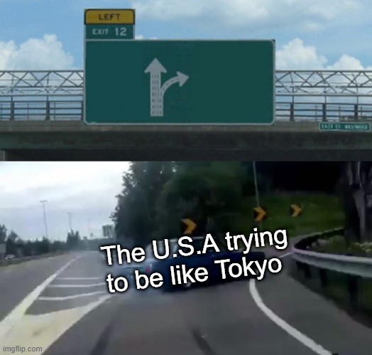 Left Exit 12 Off Ramp Meme | The U.S.A trying to be like Tokyo | image tagged in memes,left exit 12 off ramp | made w/ Imgflip meme maker