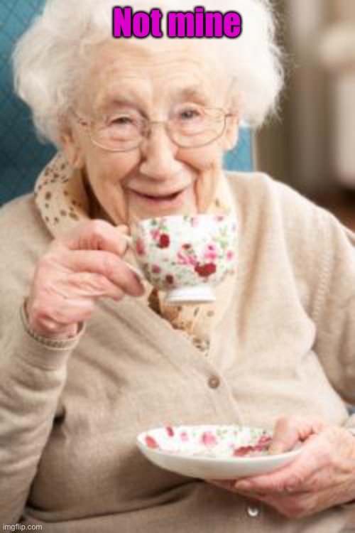 Old lady drinking tea | Not mine | image tagged in old lady drinking tea | made w/ Imgflip meme maker