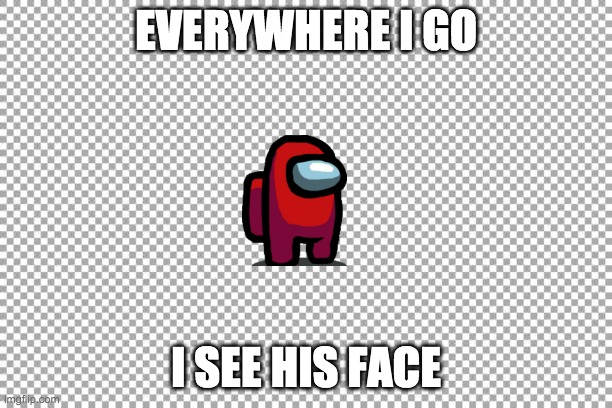 Free | EVERYWHERE I GO; I SEE HIS FACE | image tagged in free | made w/ Imgflip meme maker