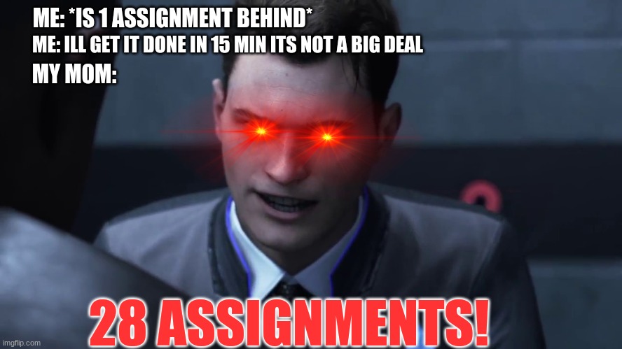 28 stab wounds | ME: *IS 1 ASSIGNMENT BEHIND*; ME: ILL GET IT DONE IN 15 MIN ITS NOT A BIG DEAL; MY MOM:; 28 ASSIGNMENTS! | image tagged in 28 stab wounds,memes,funny,relatable | made w/ Imgflip meme maker