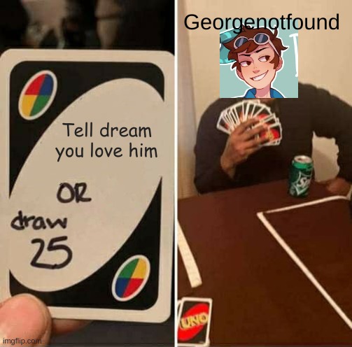 Georgenotfound i love you! | Georgenotfound; Tell dream you love him | image tagged in memes,uno draw 25 cards,dream smp,georgenotfound,i love you,cute | made w/ Imgflip meme maker