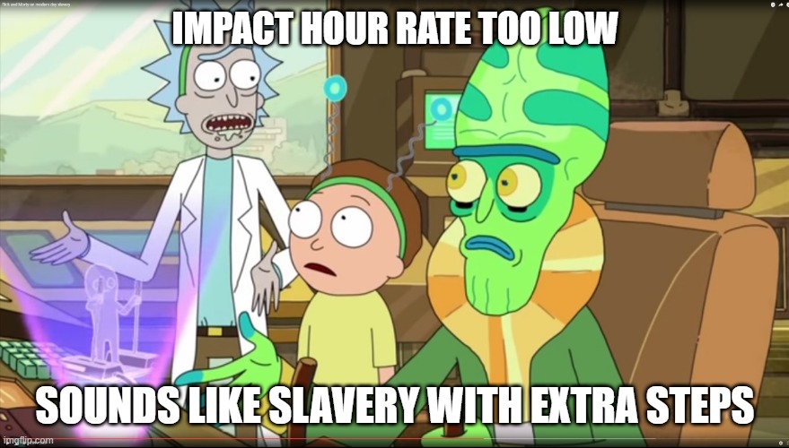 rick and morty slavery with extra steps | IMPACT HOUR RATE TOO LOW; SOUNDS LIKE SLAVERY WITH EXTRA STEPS | image tagged in rick and morty slavery with extra steps | made w/ Imgflip meme maker