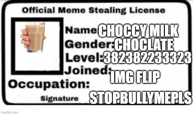 Official Meme License | CHOCLATE; CHOCCY MILK; 382382233323; IMG FLIP; STOPBULLYMEPLS | image tagged in official meme license | made w/ Imgflip meme maker