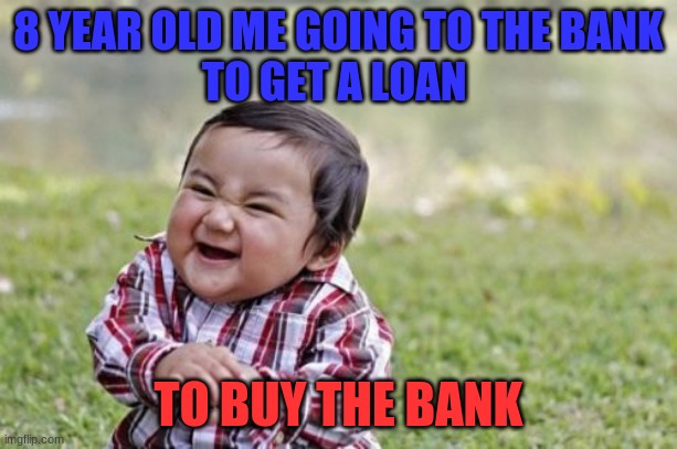 Evil Toddler | 8 YEAR OLD ME GOING TO THE BANK
TO GET A LOAN; TO BUY THE BANK | image tagged in memes,evil toddler | made w/ Imgflip meme maker