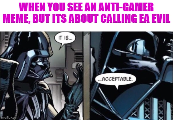 yeah thats fair | WHEN YOU SEE AN ANTI-GAMER MEME, BUT ITS ABOUT CALLING EA EVIL | image tagged in it is acceptable,memes,dank memes,ea | made w/ Imgflip meme maker