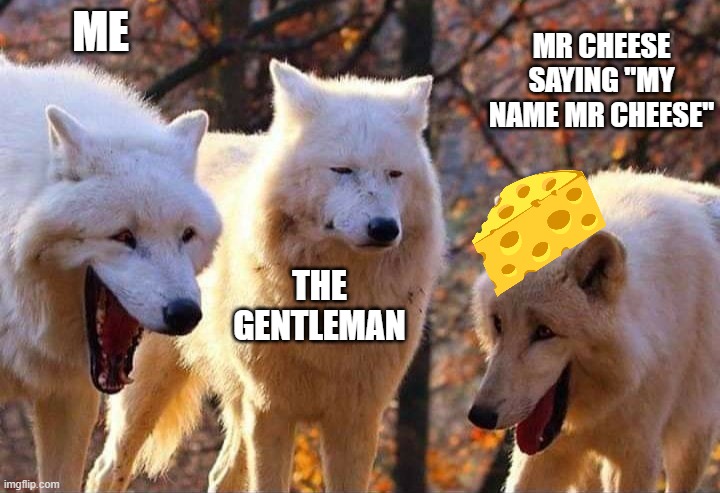 Laughing wolf | ME; MR CHEESE SAYING "MY NAME MR CHEESE"; THE GENTLEMAN | image tagged in laughing wolf | made w/ Imgflip meme maker