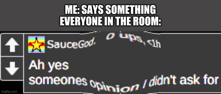 Someone's opinion i did not ask for | ME: SAYS SOMETHING
EVERYONE IN THE ROOM: | image tagged in someone's opinion i did not ask for | made w/ Imgflip meme maker
