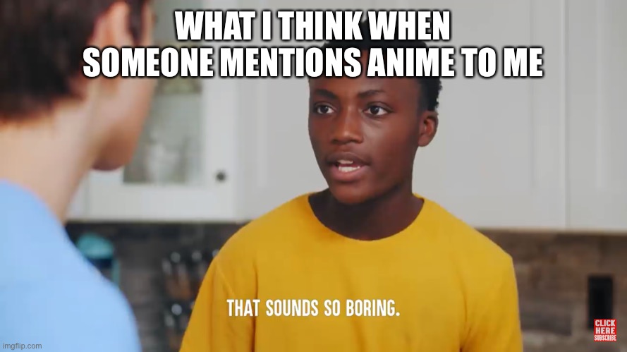 Anime is boring | WHAT I THINK WHEN SOMEONE MENTIONS ANIME TO ME | image tagged in memes,that sounds so boring,dhar mann,cameron,anime,boring | made w/ Imgflip meme maker