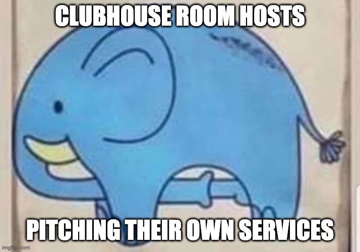 Elephant sucking itself | CLUBHOUSE ROOM HOSTS; PITCHING THEIR OWN SERVICES | image tagged in elephant sucking itself | made w/ Imgflip meme maker