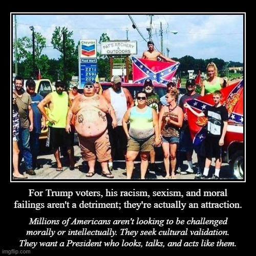 Why the 1000th expose on Trump's bigotry, lying, cheating, and lawbreaking is not going to move these folks. | image tagged in demotivationals,trump supporters,trump supporter,bigotry,bigots,racists | made w/ Imgflip demotivational maker