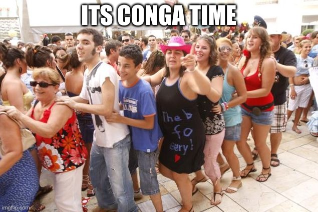 conga1 | ITS CONGA TIME | image tagged in conga1 | made w/ Imgflip meme maker