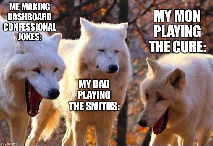 Today’s been good | ME MAKING DASHBOARD CONFESSIONAL JOKES:; MY MON PLAYING THE CURE:; MY DAD PLAYING THE SMITHS: | image tagged in laughing wolf | made w/ Imgflip meme maker