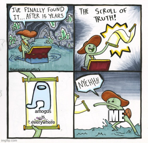 AMOGUS | amogus is everywhere; ME | image tagged in memes,the scroll of truth,amogus | made w/ Imgflip meme maker