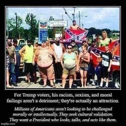 Why the 1000th expose on Trump's bigotry, lying, cheating, and lawbreaking is not going to move these folks. | image tagged in trump voters racist sexist,demotivationals,trump supporters,bigots,bigotry,racists | made w/ Imgflip meme maker