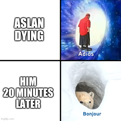 Narnia be like | ASLAN DYING; HIM 20 MINUTES LATER | image tagged in adios bonjour,narnia | made w/ Imgflip meme maker
