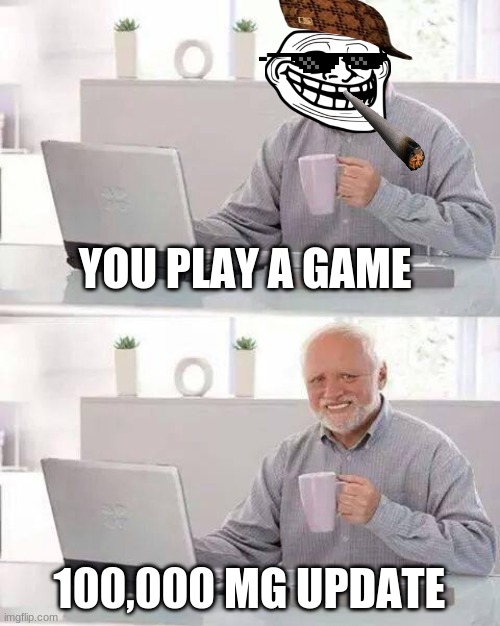 Hide the Pain Harold Meme | YOU PLAY A GAME; 100,000 MG UPDATE | image tagged in memes,hide the pain harold | made w/ Imgflip meme maker