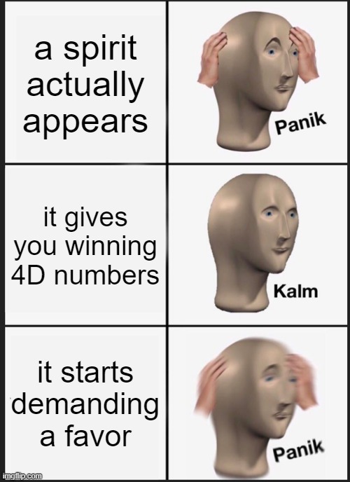 Panik Kalm Panik Meme | a spirit actually appears; it gives you winning 4D numbers; it starts demanding a favor | image tagged in memes,panik kalm panik | made w/ Imgflip meme maker