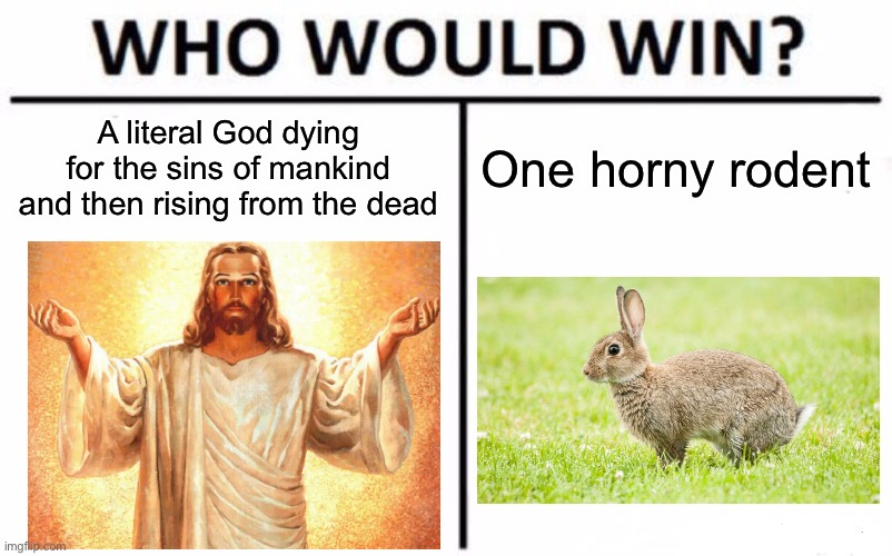 Who Would Win? Meme | A literal God dying for the sins of mankind and then rising from the dead; One horny rodent | image tagged in memes,who would win,jesus,easter | made w/ Imgflip meme maker