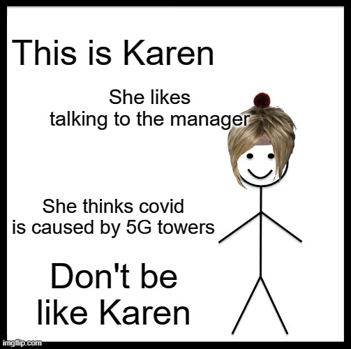 Be Like Bill Meme | This is Karen; She likes talking to the manager; She thinks covid is caused by 5G towers; Don't be like Karen | image tagged in memes,be like bill | made w/ Imgflip meme maker