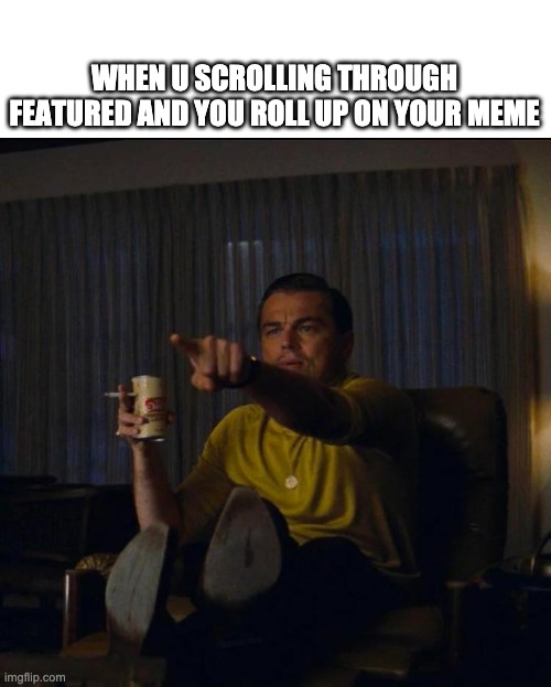 heyyy |  WHEN U SCROLLING THROUGH FEATURED AND YOU ROLL UP ON YOUR MEME | image tagged in memes,featured,dicaprio,point,hey,idk | made w/ Imgflip meme maker