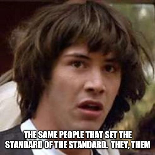 Conspiracy Keanu Meme | THE SAME PEOPLE THAT SET THE STANDARD OF THE STANDARD.  THEY, THEM | image tagged in memes,conspiracy keanu | made w/ Imgflip meme maker
