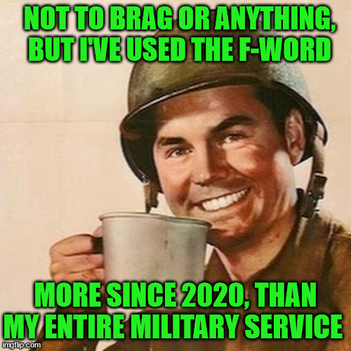 Coffee Soldier | NOT TO BRAG OR ANYTHING, BUT I'VE USED THE F-WORD; MORE SINCE 2020, THAN MY ENTIRE MILITARY SERVICE | image tagged in coffee soldier,memes,military humor,y'all got any more of that,he is about to say his first words,2020 | made w/ Imgflip meme maker