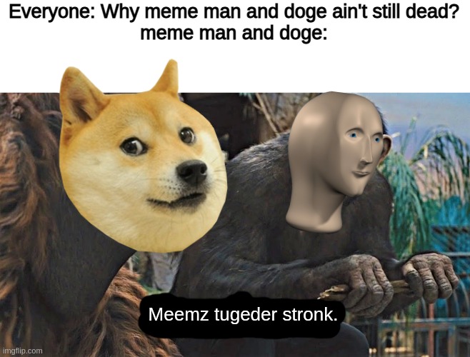 Ape together strong | Everyone: Why meme man and doge ain't still dead?
meme man and doge:; Meemz tugeder stronk. | image tagged in ape together strong,meme man,doge,apes,strong,memes | made w/ Imgflip meme maker