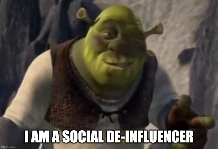 Shrek good question | I AM A SOCIAL DE-INFLUENCER | image tagged in shrek good question | made w/ Imgflip meme maker