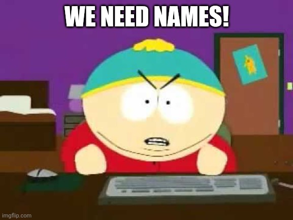 Dammit | WE NEED NAMES! | image tagged in dammit | made w/ Imgflip meme maker