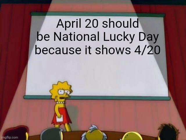 4/20/69 | April 20 should be National Lucky Day because it shows 4/20 | image tagged in lisa simpson's presentation | made w/ Imgflip meme maker