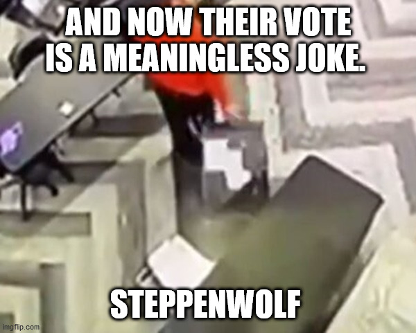 vote is a meaningless joke | AND NOW THEIR VOTE IS A MEANINGLESS JOKE. STEPPENWOLF | image tagged in steppenwolf,vote | made w/ Imgflip meme maker