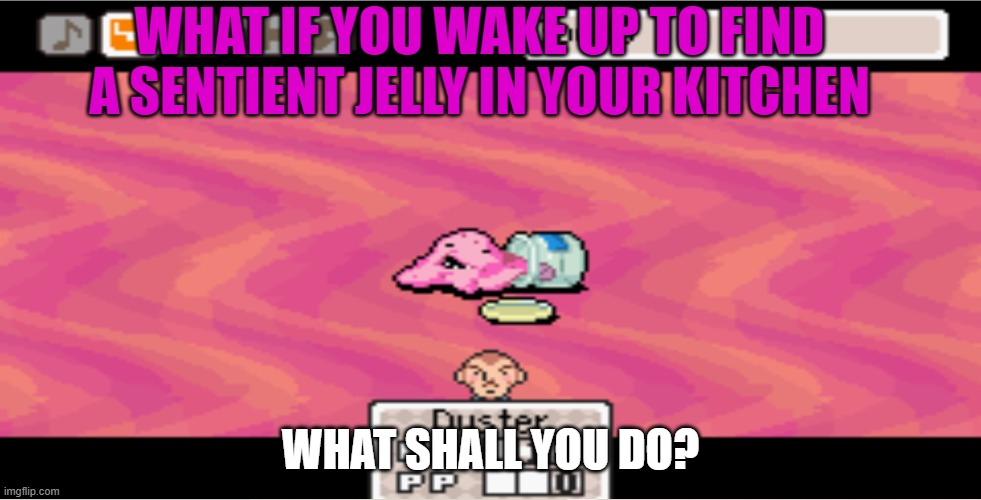 What if you meet Sentient Jelly Monster | WHAT IF YOU WAKE UP TO FIND A SENTIENT JELLY IN YOUR KITCHEN; WHAT SHALL YOU DO? | image tagged in earthbound | made w/ Imgflip meme maker