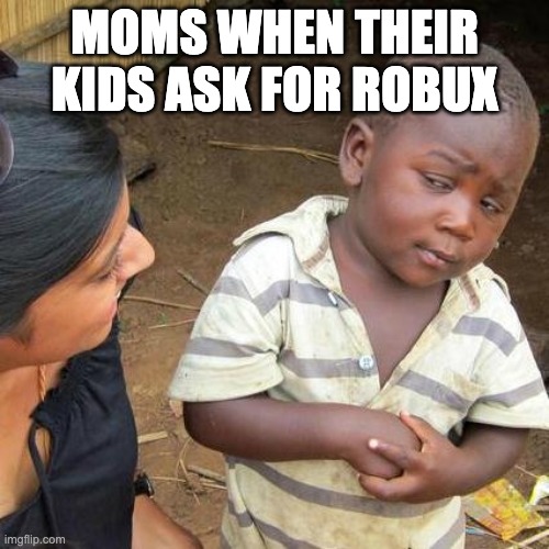 Meme pt.1 | MOMS WHEN THEIR KIDS ASK FOR ROBUX | image tagged in memes,third world skeptical kid | made w/ Imgflip meme maker