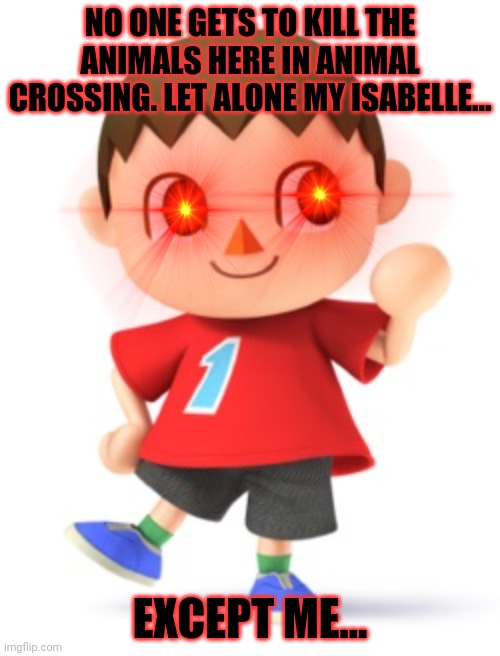 Animal Crossing Logic | NO ONE GETS TO KILL THE ANIMALS HERE IN ANIMAL CROSSING. LET ALONE MY ISABELLE... EXCEPT ME... | image tagged in animal crossing logic | made w/ Imgflip meme maker