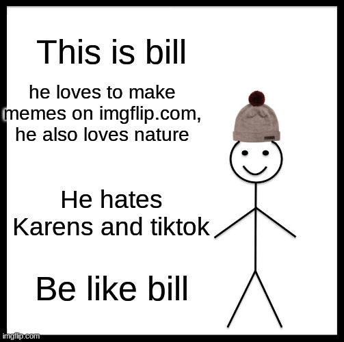 Be Like Bill | This is bill; he loves to make memes on imgflip.com, he also loves nature; He hates Karens and tiktok; Be like bill | image tagged in memes,be like bill | made w/ Imgflip meme maker
