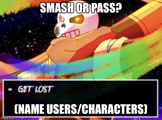 E | SMASH OR PASS? (NAME USERS/CHARACTERS) | image tagged in get lost | made w/ Imgflip meme maker