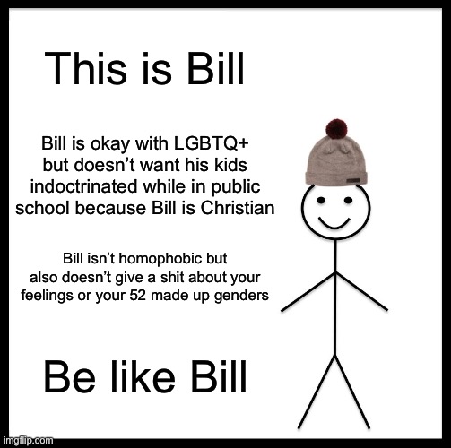 Be Like Bill Meme | This is Bill Bill is okay with LGBTQ+ but doesn’t want his kids indoctrinated while in public school because Bill is Christian Bill isn’t ho | image tagged in memes,be like bill | made w/ Imgflip meme maker