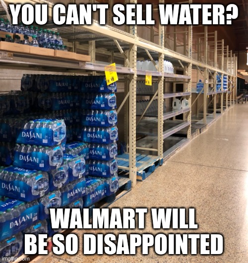 Dasani Water | YOU CAN'T SELL WATER? WALMART WILL BE SO DISAPPOINTED | image tagged in dasani water | made w/ Imgflip meme maker