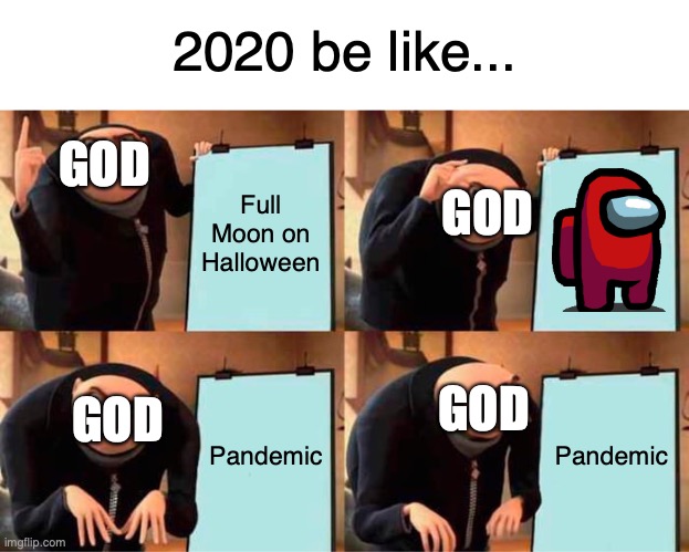 Gru's Plan Meme | 2020 be like... GOD; Full Moon on Halloween; GOD; GOD; GOD; Pandemic; Pandemic | image tagged in gru's plan,2020 sucks,covid-19,memes,lol so funny,cat | made w/ Imgflip meme maker