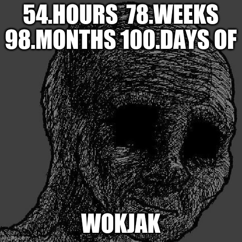 Cursed wojak | 54.HOURS  78.WEEKS 98.MONTHS 100.DAYS OF WOKJAK | image tagged in cursed wojak | made w/ Imgflip meme maker