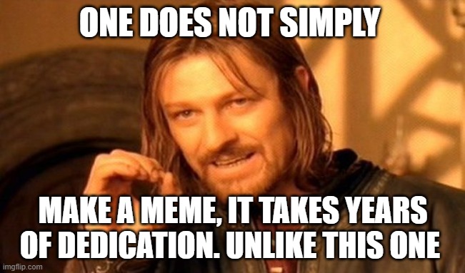 One Does Not Simply | ONE DOES NOT SIMPLY; MAKE A MEME, IT TAKES YEARS OF DEDICATION. UNLIKE THIS ONE | image tagged in memes,one does not simply | made w/ Imgflip meme maker