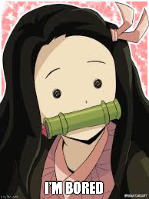 Confused Nezuko | I’M BORED | image tagged in confused nezuko | made w/ Imgflip meme maker