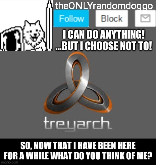 theONLYrandomdoggo's announcement updated | SO, NOW THAT I HAVE BEEN HERE FOR A WHILE WHAT DO YOU THINK OF ME? | image tagged in theonlyrandomdoggo's announcement updated | made w/ Imgflip meme maker