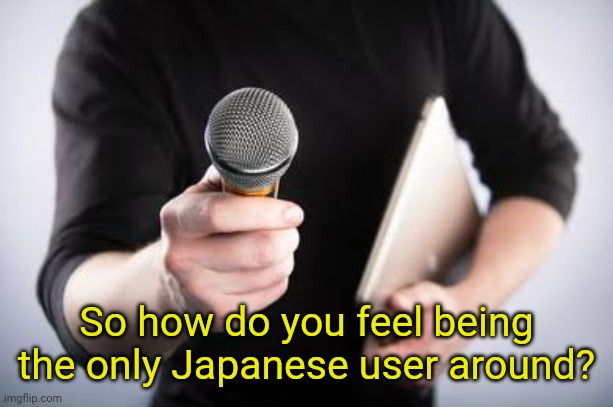 So how do you feel being the only Japanese user around? | made w/ Imgflip meme maker