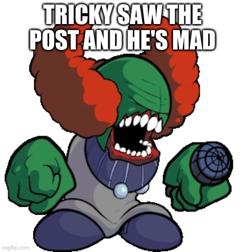 Tricky the clown | TRICKY SAW THE POST AND HE'S MAD | image tagged in tricky the clown | made w/ Imgflip meme maker