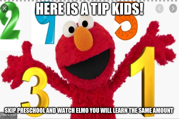Elmo basics | HERE IS A TIP KIDS! SKIP PRESCHOOL AND WATCH ELMO YOU WILL LEARN THE SAME AMOUNT | image tagged in funny | made w/ Imgflip meme maker
