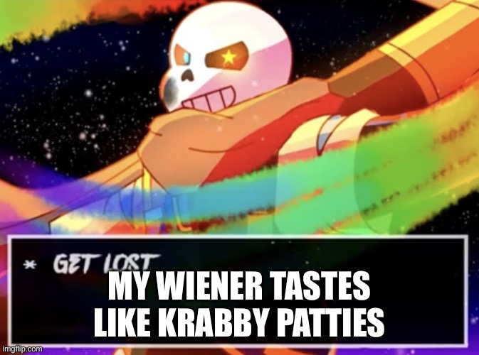 no context | MY WIENER TASTES LIKE KRABBY PATTIES | image tagged in get lost | made w/ Imgflip meme maker